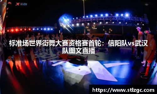 标准场世界街舞大赛资格赛首轮：信阳队vs武汉队图文直播