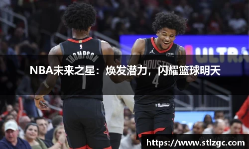 NBA未来之星：焕发潜力，闪耀篮球明天